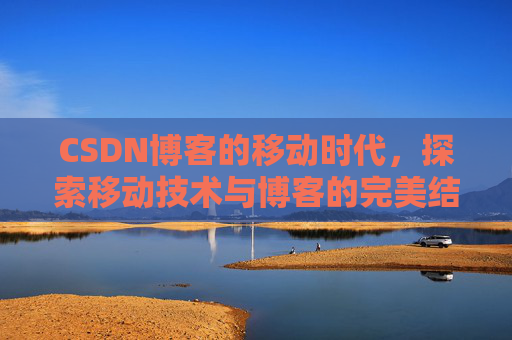 CSDN博客的移动时代，探索移动技术与博客的完美结合